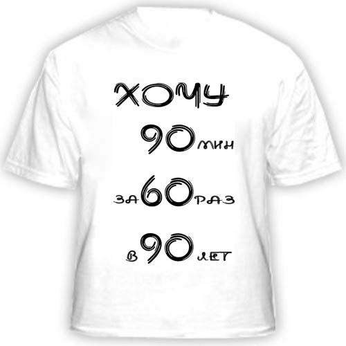 Футболка «Хочу 90 мин за 60 раз в 90 лет»